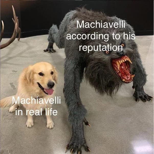 Meme: a snarling monster labelled 'Machiavelli according to his reputation' beside a friendly golden retriever labelled 'Machiavelli in real life'